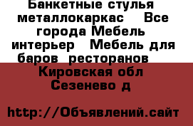 Банкетные стулья, металлокаркас. - Все города Мебель, интерьер » Мебель для баров, ресторанов   . Кировская обл.,Сезенево д.